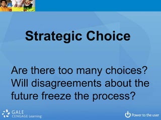 Strategic Choice

Are there too many choices?
Will disagreements about the
future freeze the process?
 