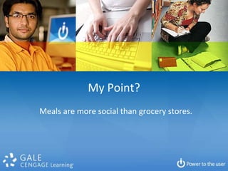 My Point?
Meals are more social than grocery stores.
 