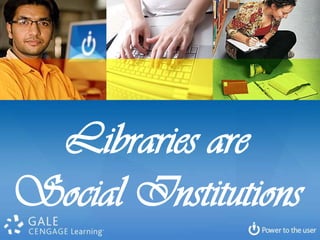 Libraries are
Social Institutions
 
