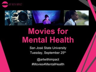 Movies for
Mental Health
San José State University
Tuesday, September 25th
@artwithimpact
#Movies4MentalHealth
 