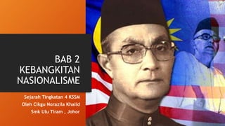 BAB 2
KEBANGKITAN
NASIONALISME
Sejarah Tingkatan 4 KSSM
Oleh Cikgu Norazila Khalid
Smk Ulu Tiram , Johor
 