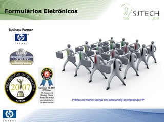 Formulários Eletrônicos




            SJTECH     Prêmio de melhor serviço em outsourcing de impressão HP
                                        serviç




Janeiro de 2006      Sjtech Digital - confidencial                               1
 