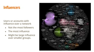 Influencers
Users or accounts with
influence over a network
● Not the most followers
● The most influence
● Might be large...