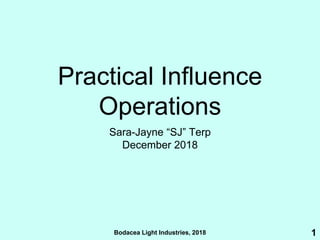 Bodacea Light Industries, 2018
Practical Influence
Operations
Sara-Jayne “SJ” Terp
December 2018
1
 