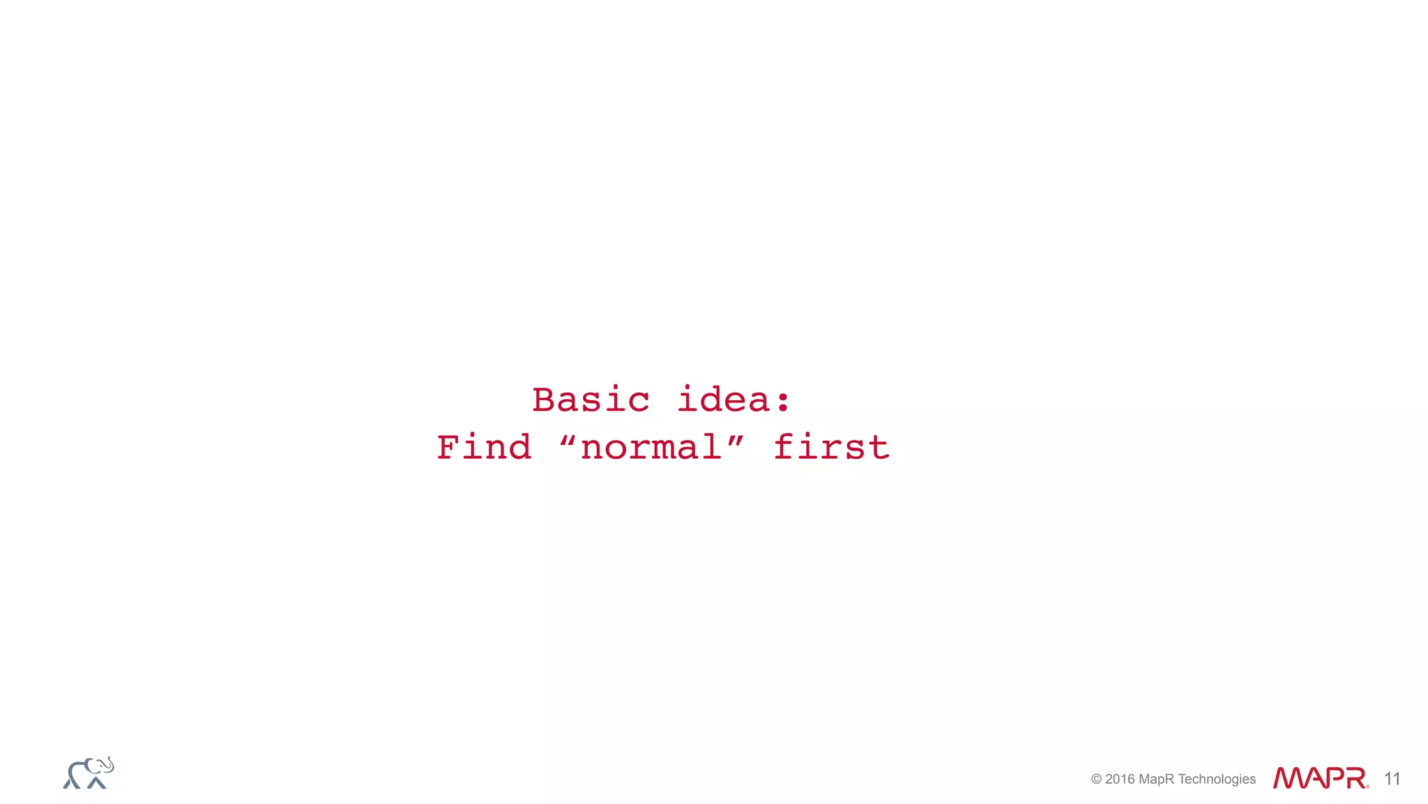© 2016 MapR Technologies 11
Basic idea: 
Find “normal” first
 