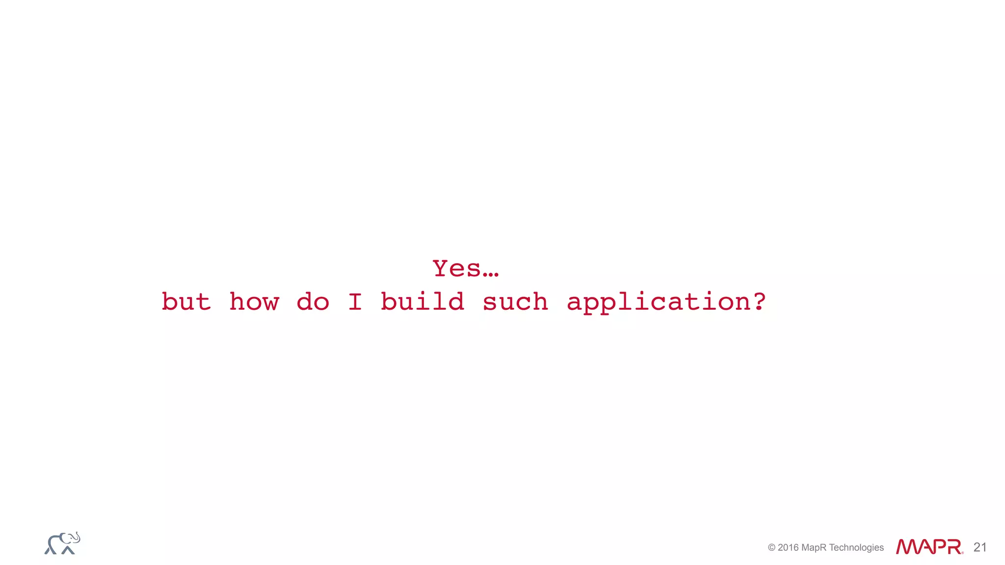 © 2016 MapR Technologies 21
Yes…
but how do I build such application?
 