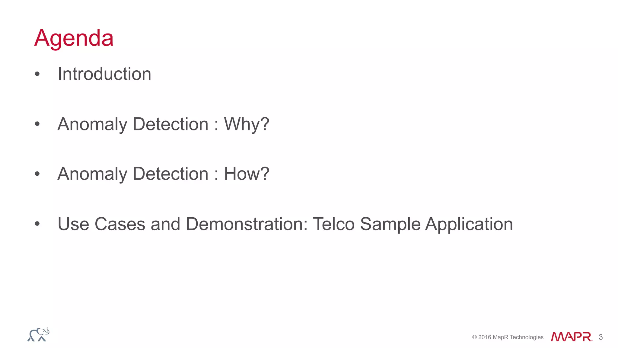© 2016 MapR Technologies 3
Agenda
• Introduction
• Anomaly Detection : Why?
• Anomaly Detection : How?
• Use Cases and Demonstration: Telco Sample Application
 