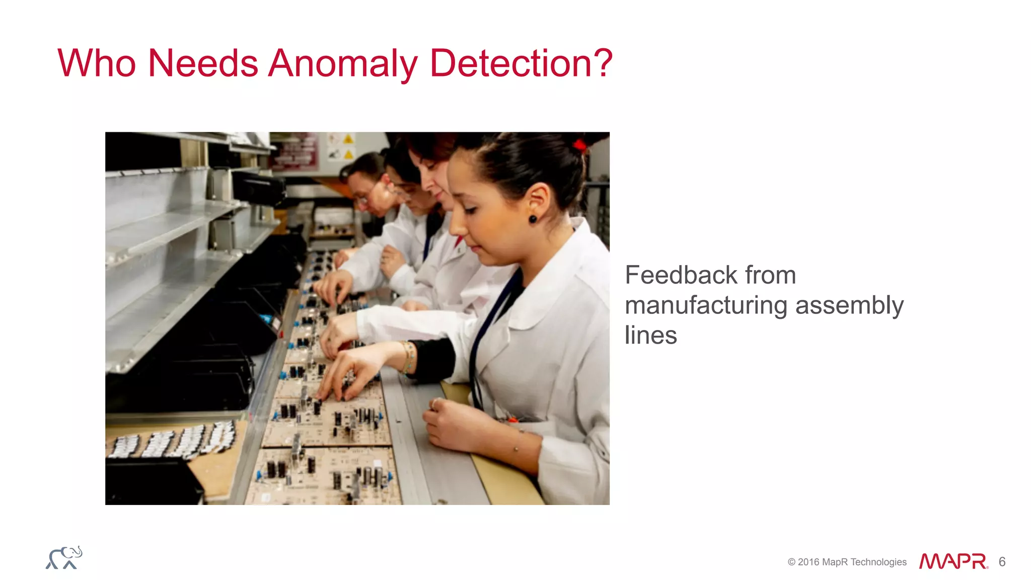 © 2016 MapR Technologies 6
Who Needs Anomaly Detection?
Feedback from
manufacturing assembly
lines
 
