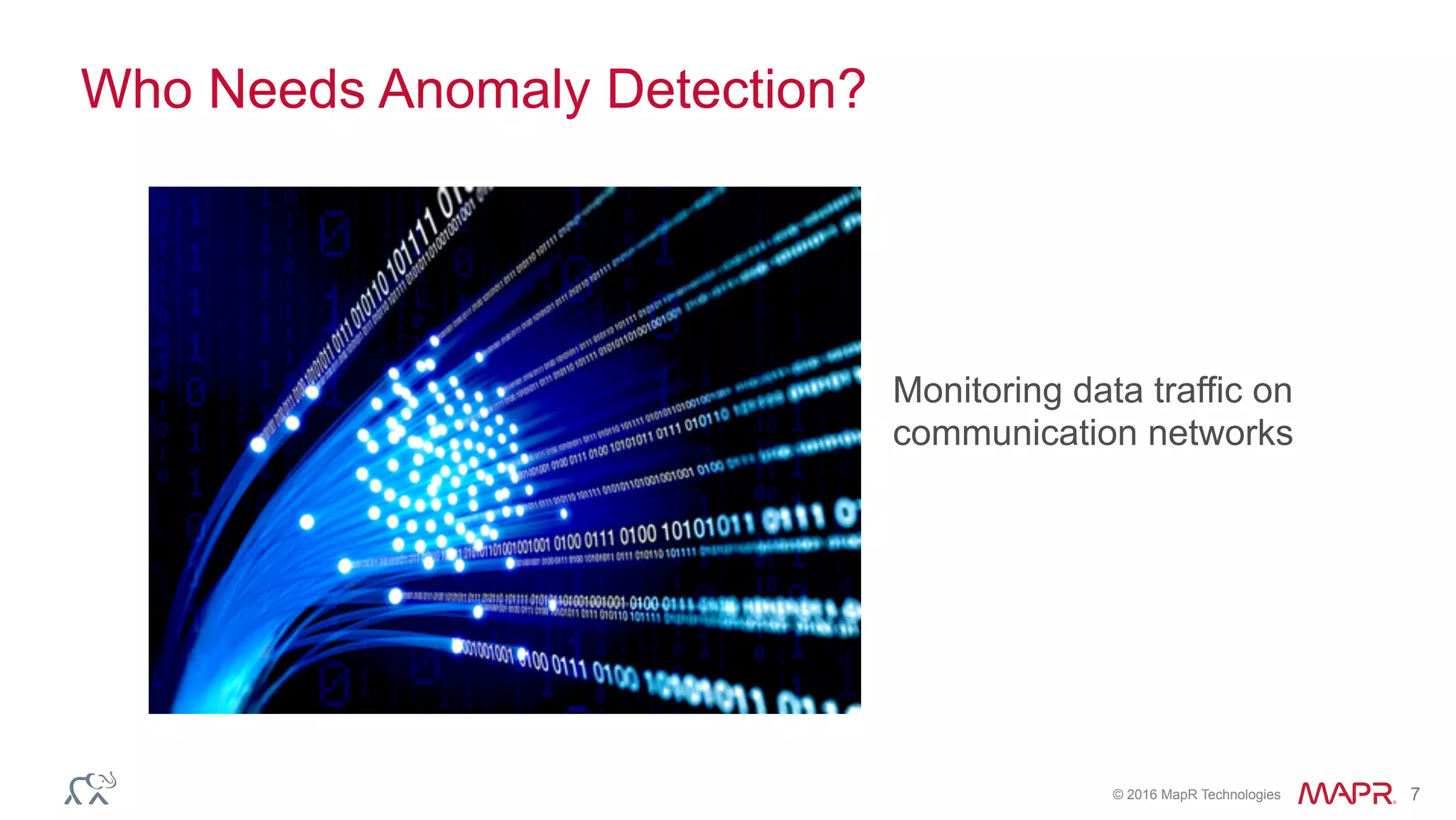 © 2016 MapR Technologies 7
Who Needs Anomaly Detection?
Monitoring data traffic on
communication networks
 