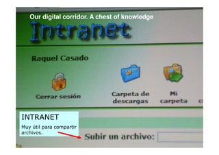 Our digital corridor. A chest of knowledge




INTRANET
Muy útil para compartir
archivos.
 