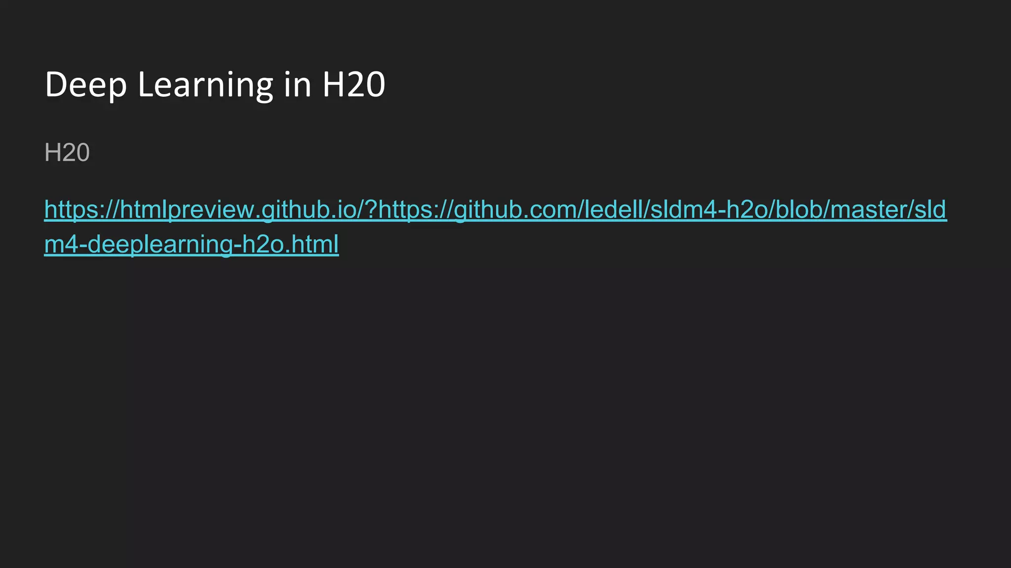 Deep Learning in H20
H20
https://htmlpreview.github.io/?https://github.com/ledell/sldm4-h2o/blob/master/sld
m4-deeplearning-h2o.html
 