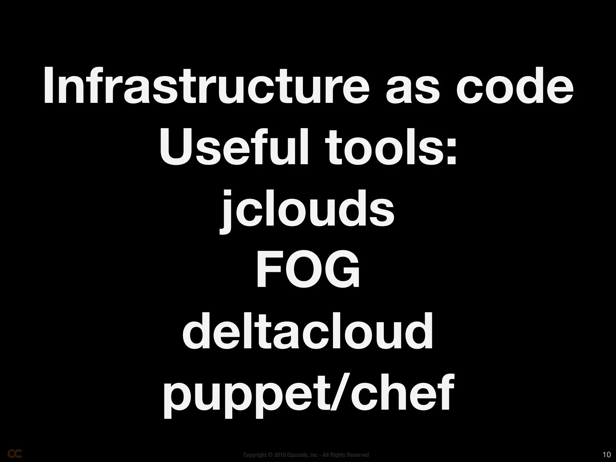 Infrastructure as code
     Useful tools:
        jclouds
          FOG
      deltacloud
     puppet/chef
        Copyright © 2010 Opscode, Inc - All Rights Reserved   10
 