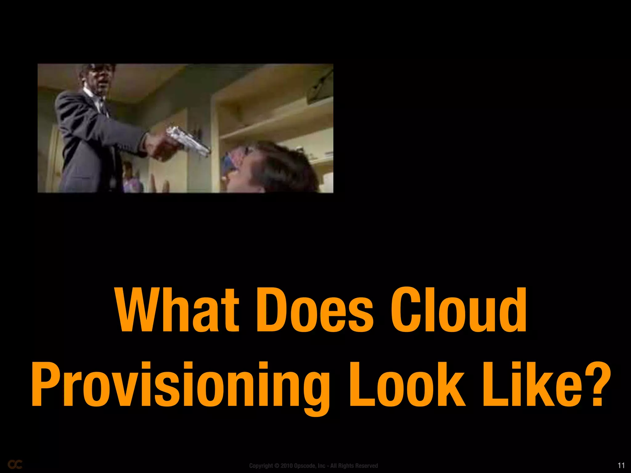 What Does Cloud
Provisioning Look Like?
        Copyright © 2010 Opscode, Inc - All Rights Reserved   11
 