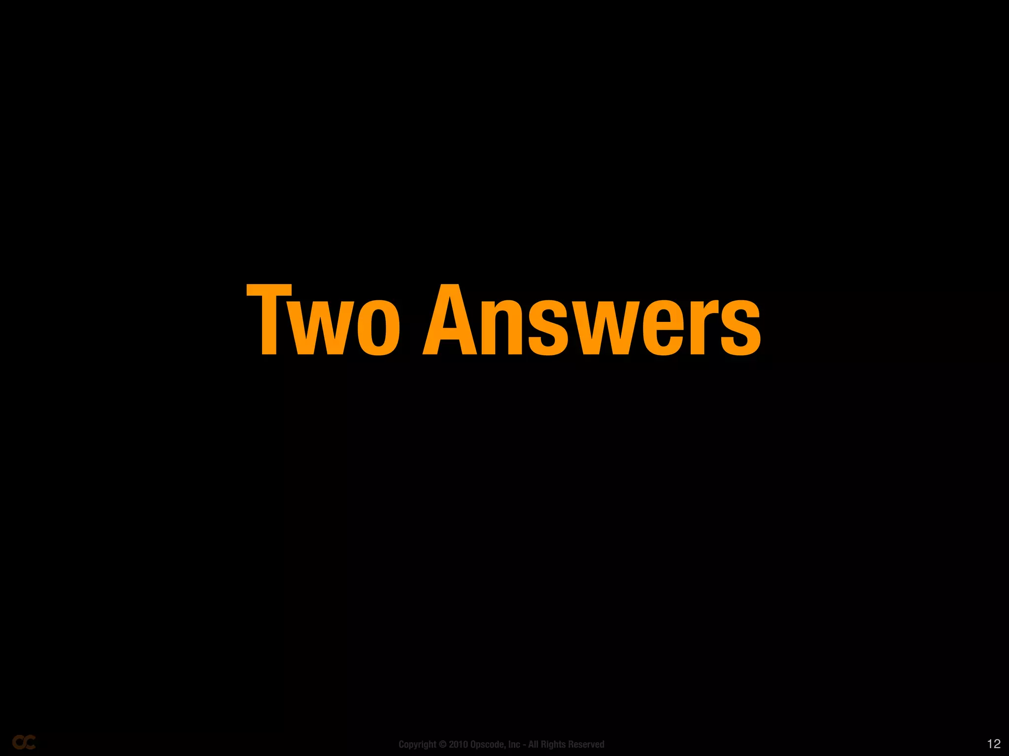 Two Answers
	

       Copyright © 2010 Opscode, Inc - All Rights Reserved   12
 