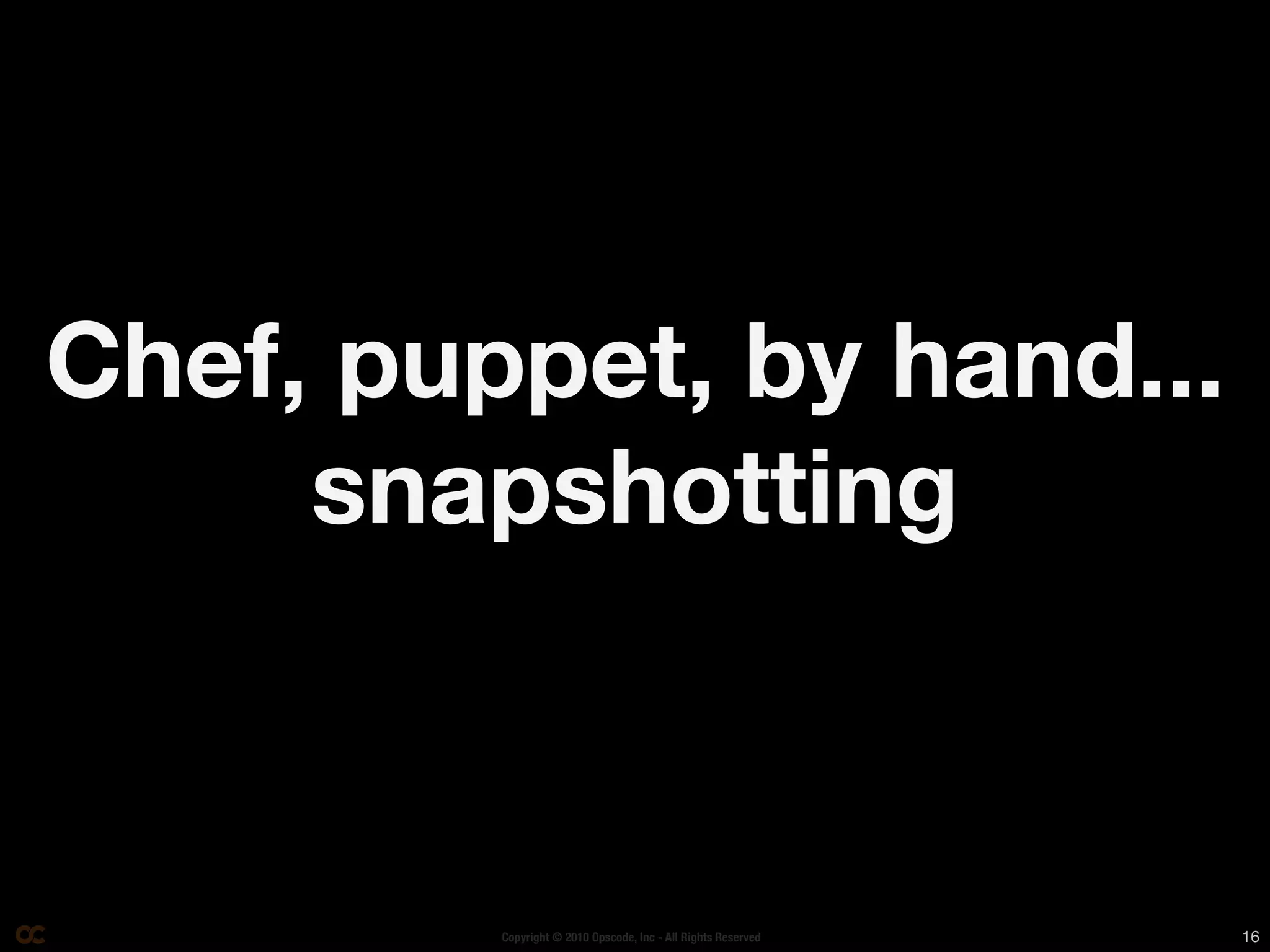 Chef, puppet, by hand...
     snapshotting



         Copyright © 2010 Opscode, Inc - All Rights Reserved   16
 