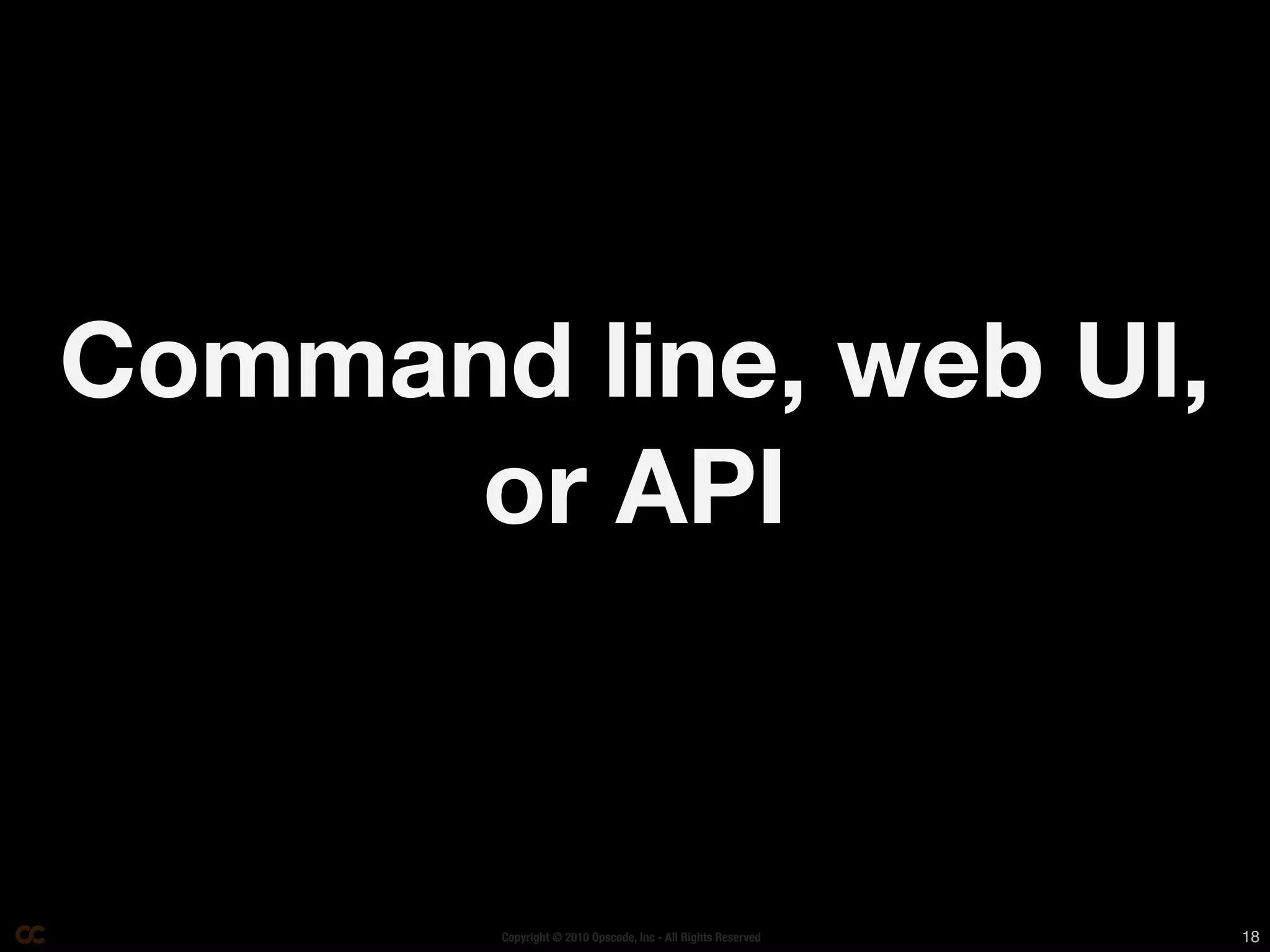 Command line, web UI,
      or API



        Copyright © 2010 Opscode, Inc - All Rights Reserved   18
 