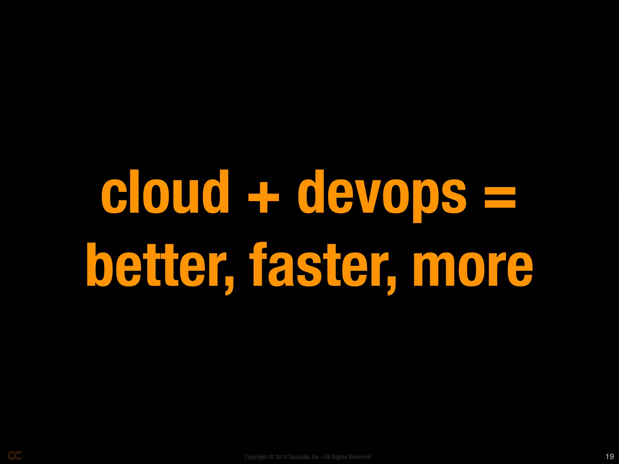 cloud + devops =
better, faster, more

       Copyright © 2010 Opscode, Inc - All Rights Reserved   19
 