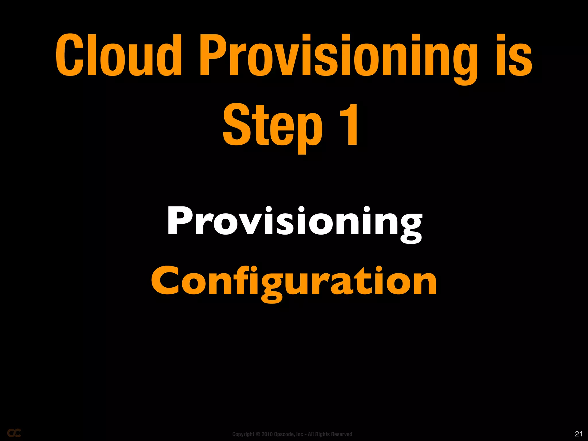 Cloud Provisioning is
       Step 1
    Provisioning
    Conﬁguration


       Copyright © 2010 Opscode, Inc - All Rights Reserved   21
 