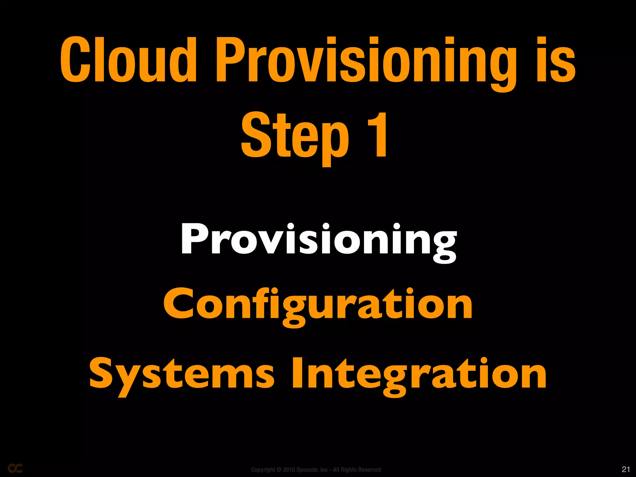 Cloud Provisioning is
       Step 1
    Provisioning
    Conﬁguration
 Systems Integration
       Copyright © 2010 Opscode, Inc - All Rights Reserved   21
 