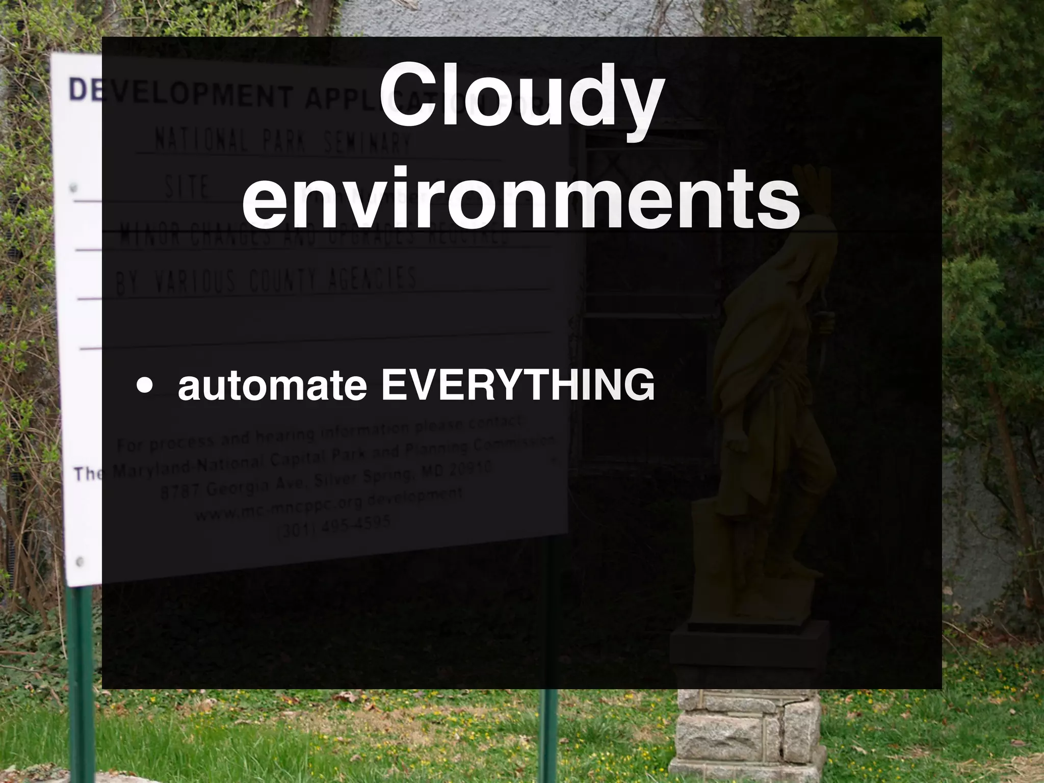 Cloudy
    environments

• automate EVERYTHING
 