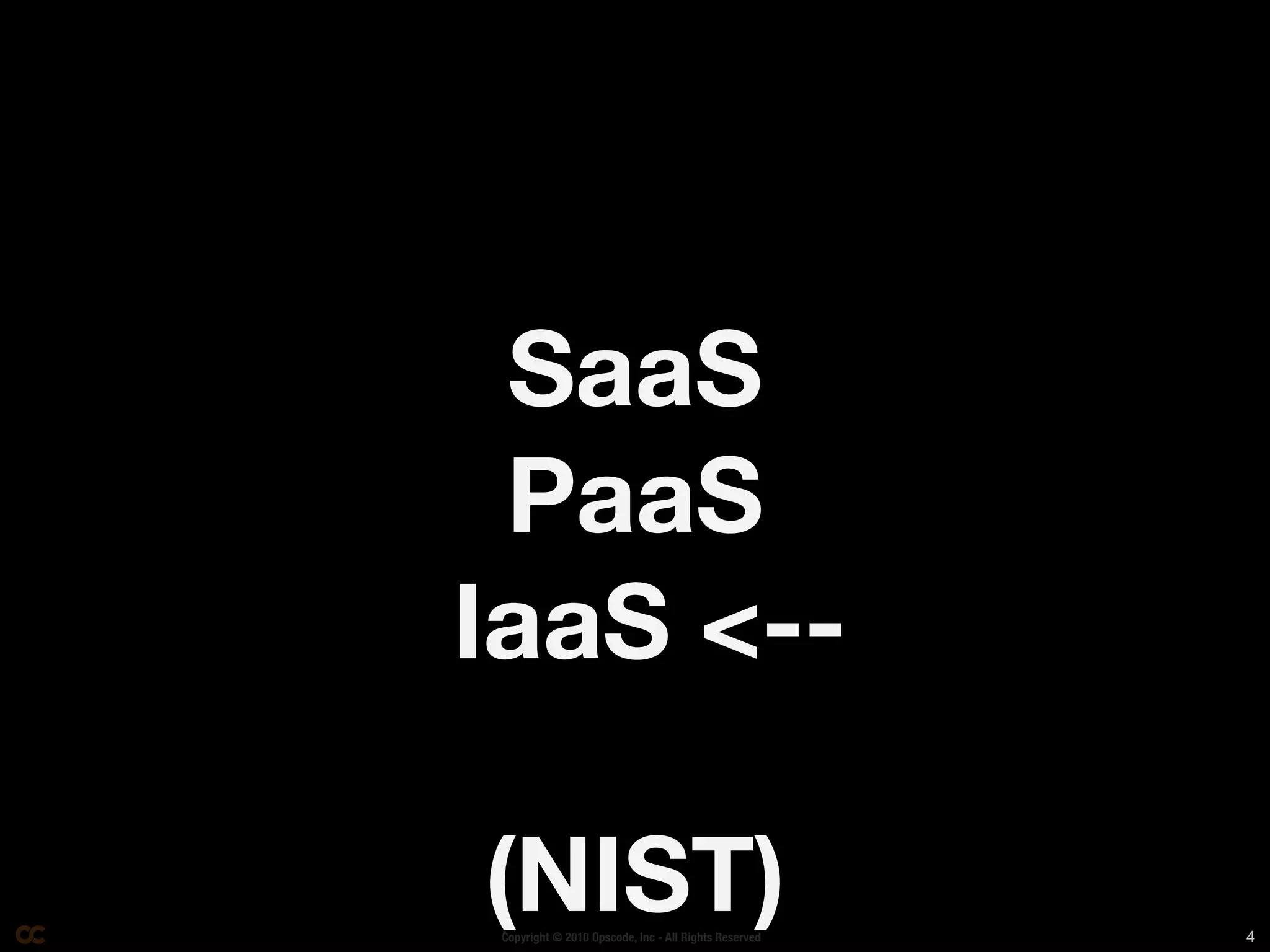 SaaS
 PaaS
IaaS <--

(NIST)
 Copyright © 2010 Opscode, Inc - All Rights Reserved   4
 