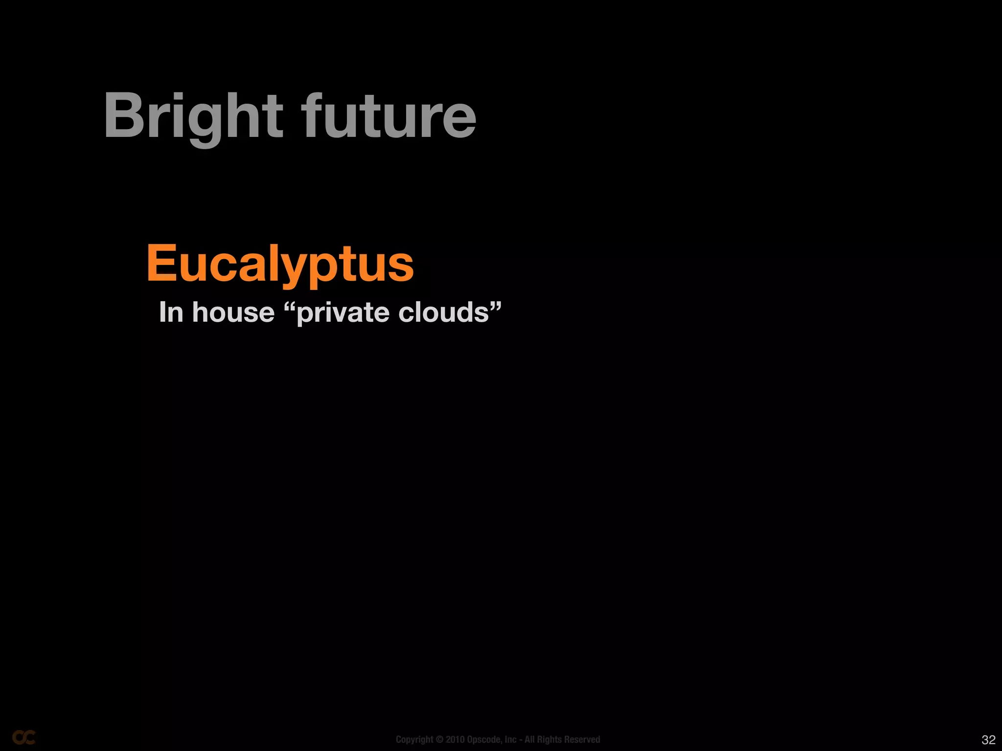 Bright future

 Eucalyptus
 In house “private clouds”




                  Copyright © 2010 Opscode, Inc - All Rights Reserved   32
 