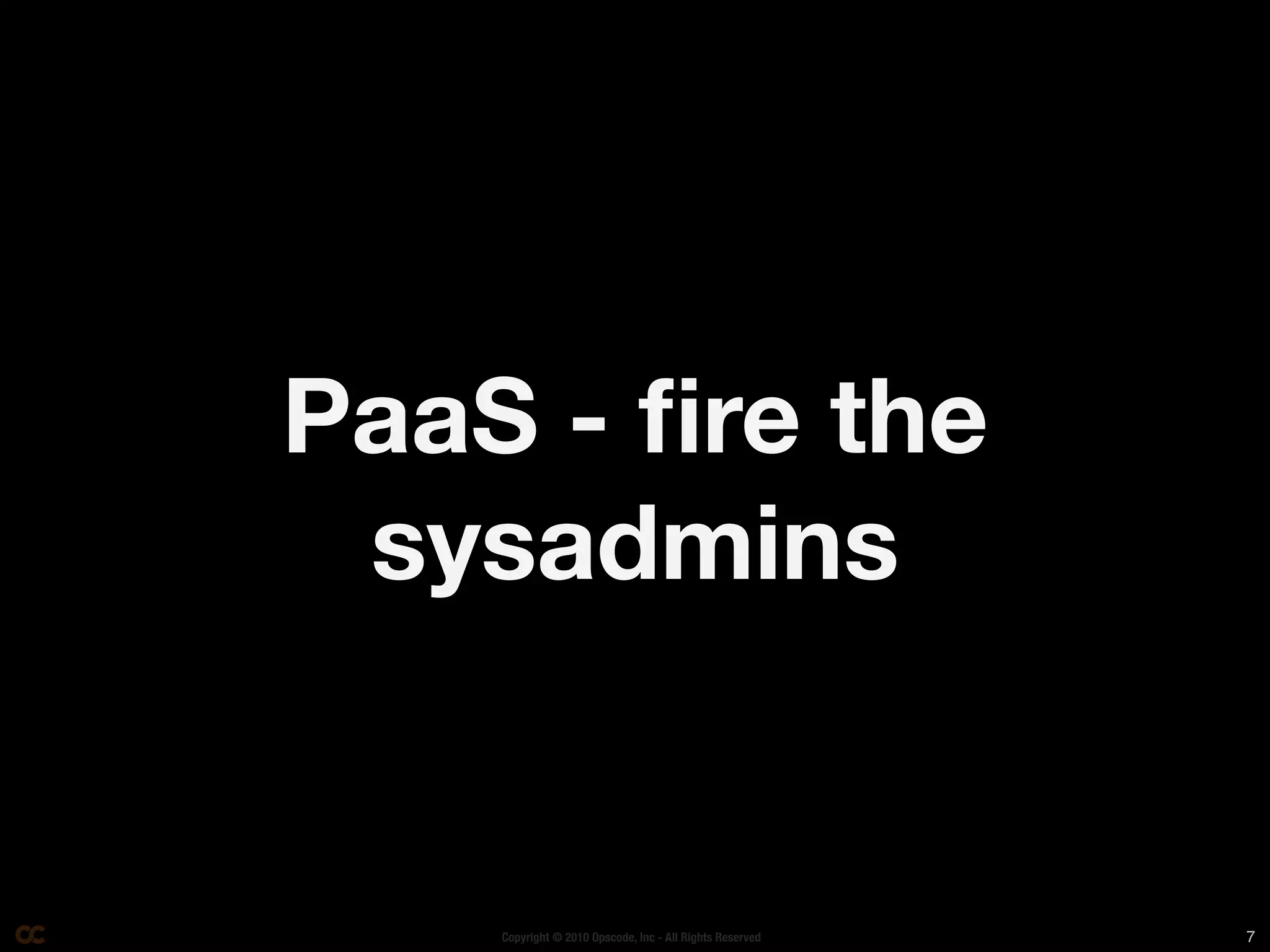 PaaS - ﬁre the
 sysadmins


    Copyright © 2010 Opscode, Inc - All Rights Reserved   7
 