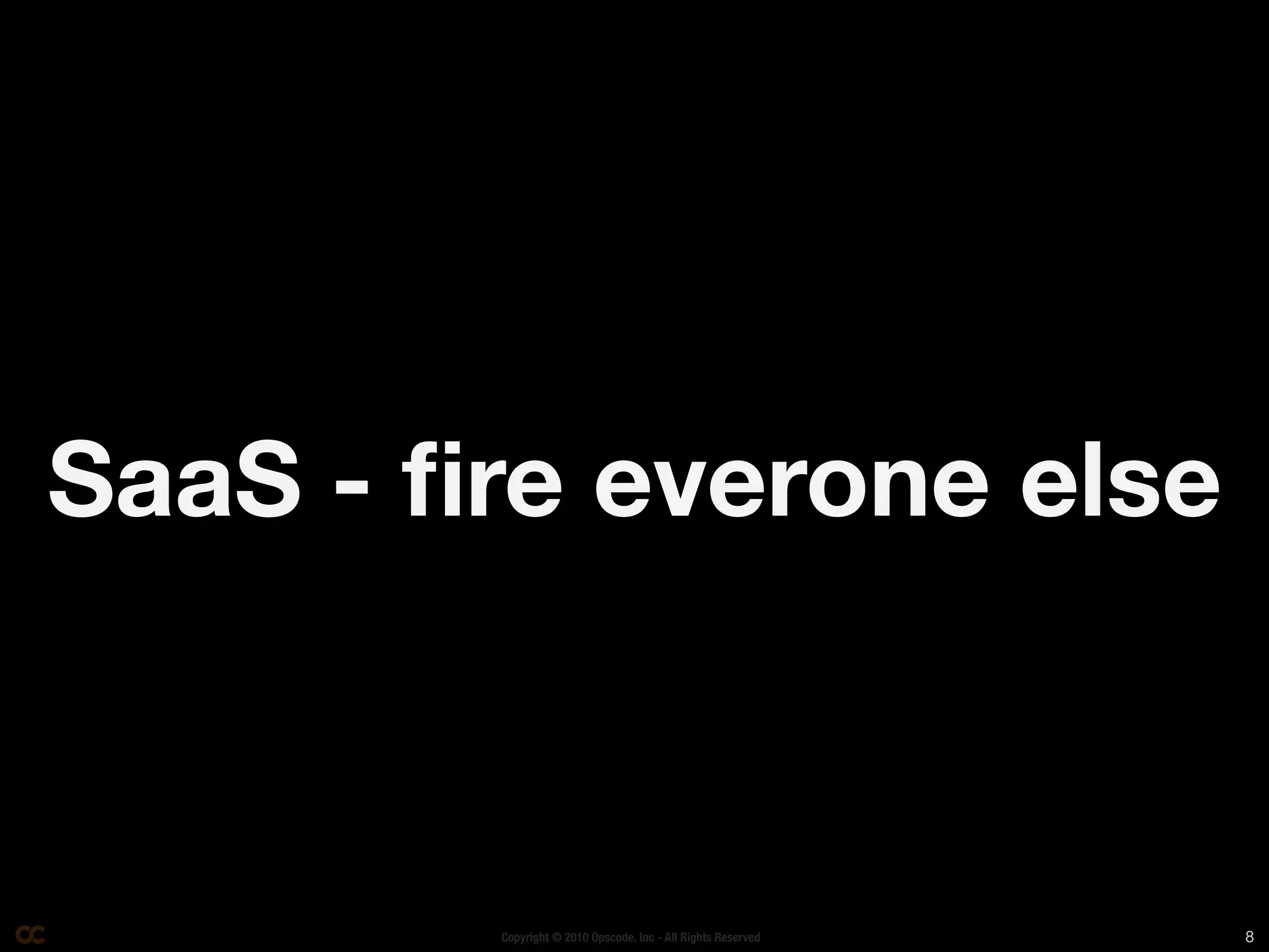 SaaS - ﬁre everone else



        Copyright © 2010 Opscode, Inc - All Rights Reserved   8
 