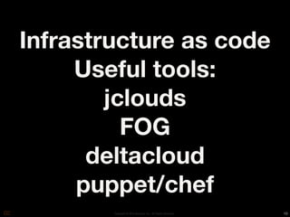 Infrastructure as code
     Useful tools:
        jclouds
          FOG
      deltacloud
     puppet/chef
        Copyright © 2010 Opscode, Inc - All Rights Reserved   10
 