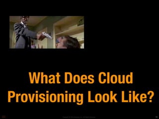 What Does Cloud
Provisioning Look Like?
        Copyright © 2010 Opscode, Inc - All Rights Reserved   11
 