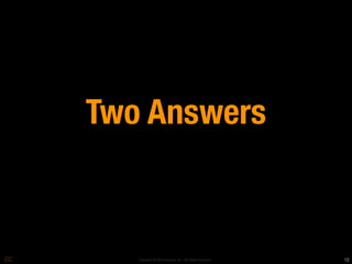 Two Answers
	

       Copyright © 2010 Opscode, Inc - All Rights Reserved   12
 