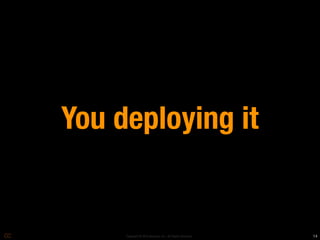 You deploying it


     Copyright © 2010 Opscode, Inc - All Rights Reserved   14
 