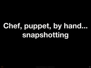 Chef, puppet, by hand...
     snapshotting



         Copyright © 2010 Opscode, Inc - All Rights Reserved   16
 