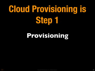 Cloud Provisioning is
       Step 1
    Provisioning



       Copyright © 2010 Opscode, Inc - All Rights Reserved   21
 