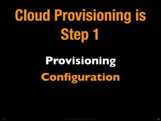 Cloud Provisioning is
       Step 1
    Provisioning
    Conﬁguration


       Copyright © 2010 Opscode, Inc - All Rights Reserved   21
 