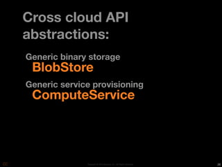 Cross cloud API
abstractions:
Generic binary storage
 BlobStore
Generic service provisioning
 ComputeService




              Copyright © 2010 Opscode, Inc - All Rights Reserved   26
 