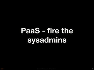 PaaS - ﬁre the
 sysadmins


    Copyright © 2010 Opscode, Inc - All Rights Reserved   7
 