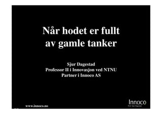 Når hodet er fullt
                av gamle tanker
                             Sjur Dagestad
                  Professor II i Innovasjon ved NTNU
                          Partner i Innoco AS




       www.innoco.no                                   Prof. Sjur Dagestad
M 10
 