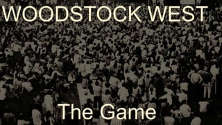 WOODSTOCK WEST
The Game
 