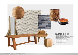 ALL RIGHTS RESERVED 2017
RUSTIC & CHIC
1|SHADE RATTAN P#001337
2|ZIGZAG LIMESTONE FEATURE WALL M#001448
3|MARBLE BLACK TONE LEAF M#000134
4|STANDING MIRROR P#001419
5|ARMCHAIR TEAK ROOT P#001021
6|STOOBLE TEAK P#001191
7|COMMUNAL TEAK TABLE P#000912
8|TEAK BOWL P#001340
9|STOOBLE TEAK P#000191
1
3
2
8
9
4
5
6
7
 