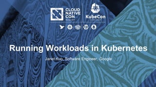 Running Workloads in Kubernetes
Janet Kuo, Software Engineer, Google
 