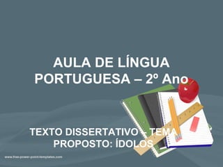 AULA DE LÍNGUA
PORTUGUESA – 2º Ano
TEXTO DISSERTATIVO – TEMA
PROPOSTO: ÍDOLOS
 
