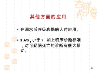 其他方面的应用 在溺水后呼吸衰竭病人时应用。 SjVO 2 小于 1  加上临床诊断标准，对可疑脑死亡的诊断有很大帮助。 