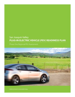 San Joaquin Valley
PLUG-IN ELECTRIC VEHICLE (PEV) READINESS PLAN
Phase One Regional PEV Assessment




California Center for Sustainable Energy
 