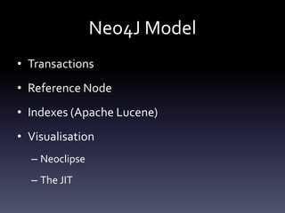 Neo4J Model
• Transactions
• Reference Node
• Indexes (Apache Lucene)
• Visualisation
  – Neoclipse
  – The JIT
 