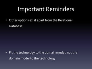 Important Reminders
• Other options exist apart from the Relational
  Database




• Fit the technology to the domain model, not the
  domain model to the technology
 