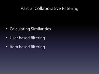 Part 2: Collaborative Filtering



• Calculating Similarities

• User based filtering

• Item based filtering
 