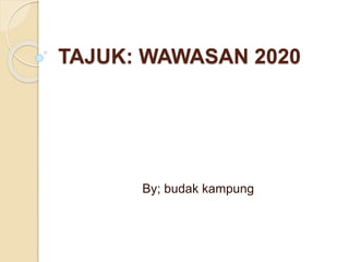 TAJUK: WAWASAN 2020
By; budak kampung
 