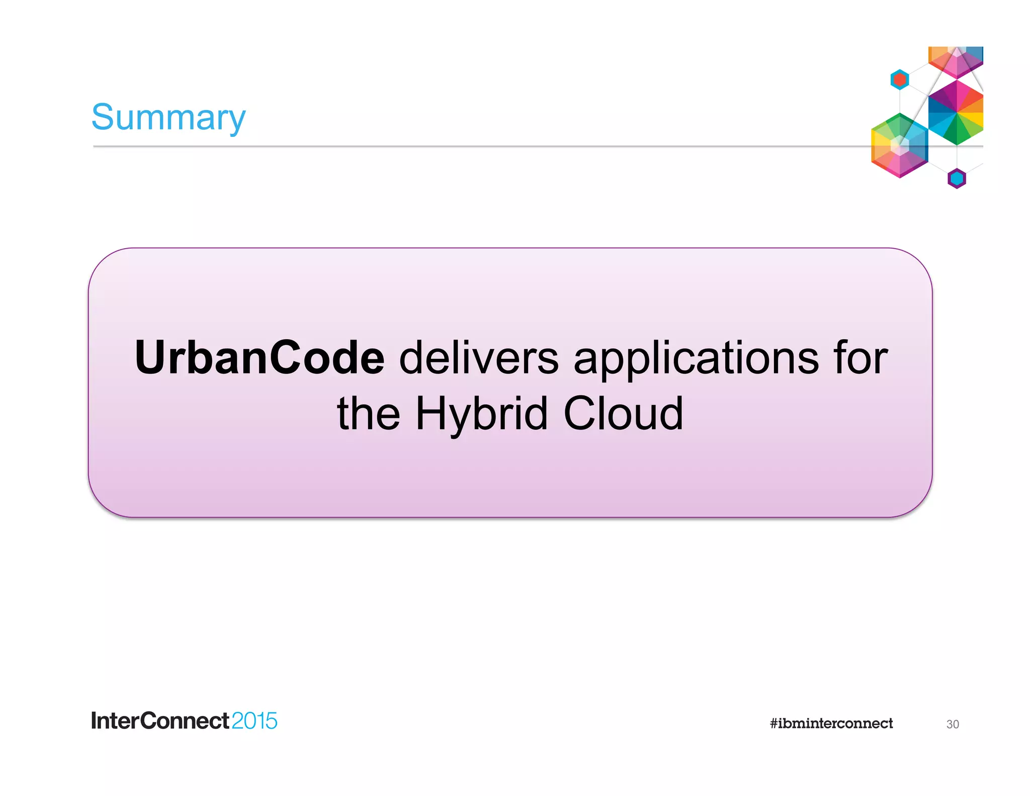 Summary
30
UrbanCode delivers applications for
the Hybrid Cloud
 
