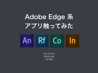 2014.07.24
SONICJAM
八木 貴之
Adobe Edge 系
アプリ触ってみた
 